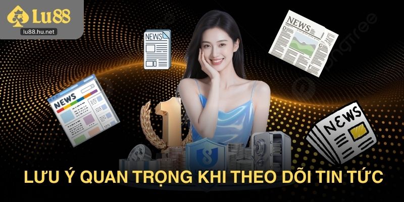 Lưu ý quan trọng khi theo dõi tin tức